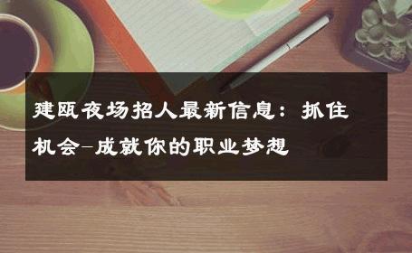 建瓯夜场招人最新信息：抓住机会-成就你的职业梦想 