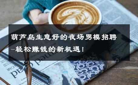 葫芦岛生意好的夜场男模招聘-轻松赚钱的新机遇！ 