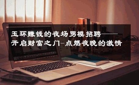 玉环赚钱的夜场男模招聘——开启财富之门-点燃夜晚的激情 