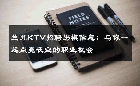 兰州KTV招聘男模信息：与你一起点亮夜空的职业机会 