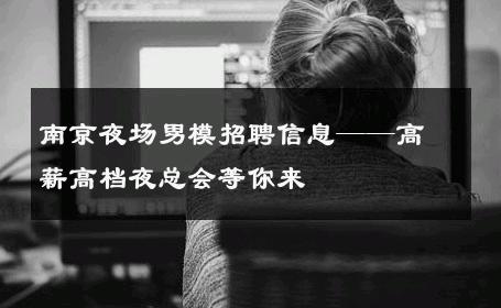 南京夜场男模招聘信息——高薪高档夜总会等你来 