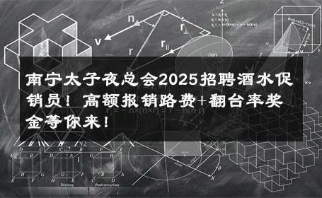 南宁太子夜总会2025招聘酒水促销员！高额报销路费+翻台率奖金等你来！ 