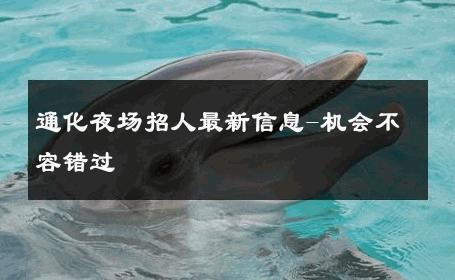 通化夜场招人最新信息-机会不容错过 