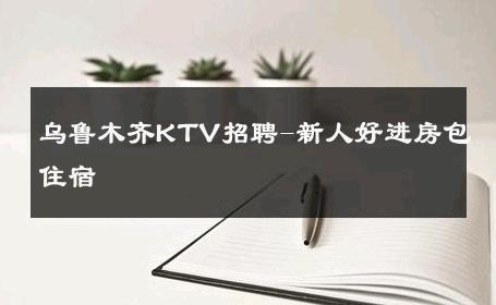 乌鲁木齐KTV招聘-新人好进房包住宿 