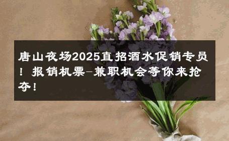 唐山夜场2025直招酒水促销专员！报销机票-兼职机会等你来抢夺！ 