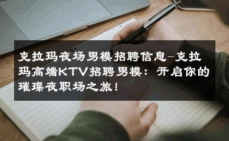 克拉玛夜场男模招聘信息-克拉玛高端KTV招聘男模：开启你的璀璨夜职场之旅！ 