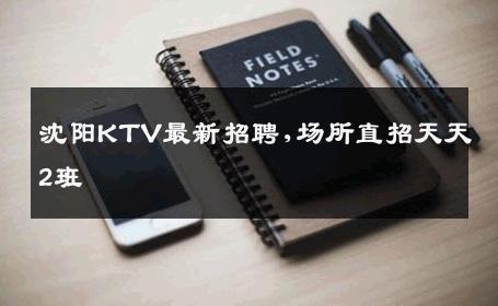 沈阳KTV最新招聘,场所直招天天2班 