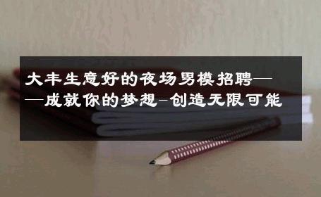 大丰生意好的夜场男模招聘——成就你的梦想-创造无限可能 