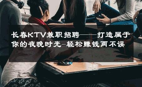 长春KTV兼职招聘——打造属于你的夜晚时光-轻松赚钱两不误 