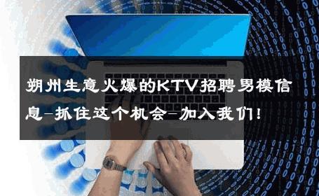朔州生意火爆的KTV招聘男模信息-抓住这个机会-加入我们！ 