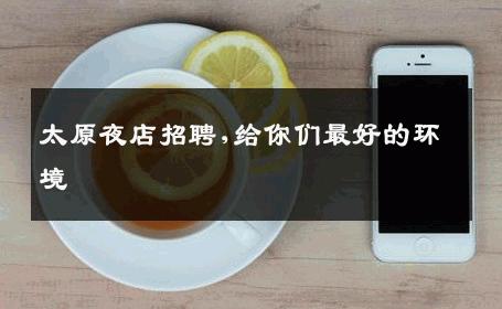 太原夜店招聘,给你们最好的环境 