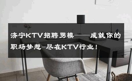 济宁KTV招聘男模——成就你的职场梦想-尽在KTV行业！ 
