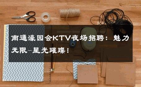 南通濠园会KTV夜场招聘：魅力无限-星光璀璨！ 