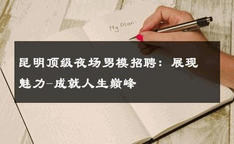 昆明顶级夜场男模招聘：展现魅力-成就人生巅峰 