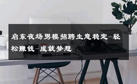 启东夜场男模招聘生意稳定-轻松赚钱-成就梦想 