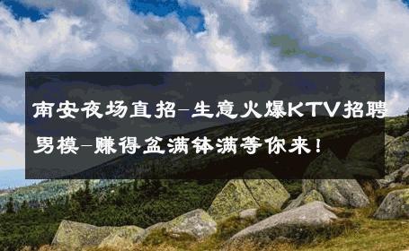 南安夜场直招-生意火爆KTV招聘男模-赚得盆满钵满等你来！ 