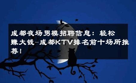 成都夜场男模招聘信息：轻松赚大钱-成都KTV排名前十场所推荐！ 