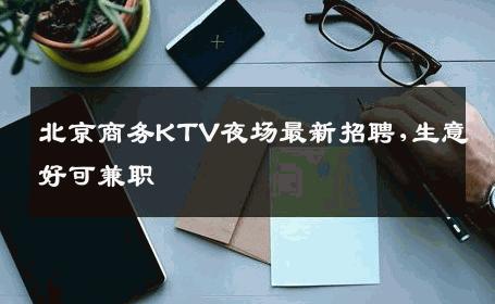 北京商务KTV夜场最新招聘,生意好可兼职 