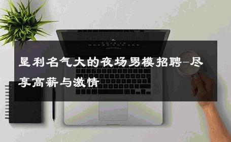 垦利名气大的夜场男模招聘-尽享高薪与激情 