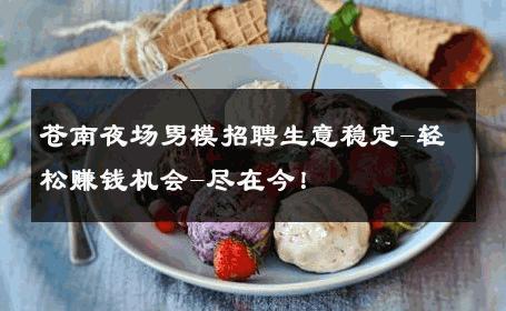 苍南夜场男模招聘生意稳定-轻松赚钱机会-尽在今！ 