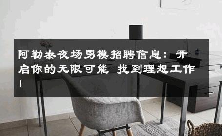 阿勒泰夜场男模招聘信息：开启你的无限可能-找到理想工作！ 