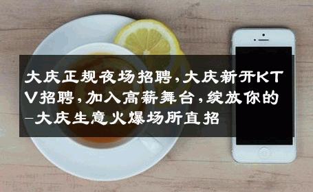 大庆正规夜场招聘,大庆新开KTV招聘,加入高薪舞台,绽放你的-大庆生意火爆场所直招