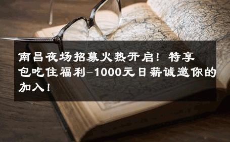 南昌夜场招募火热开启！特享包吃住福利-1000元日薪诚邀你的加入！ 