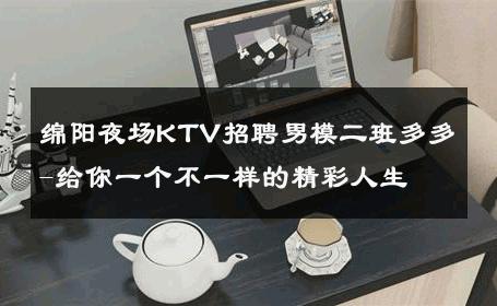 绵阳夜场KTV招聘男模二班多多-给你一个不一样的精彩人生 