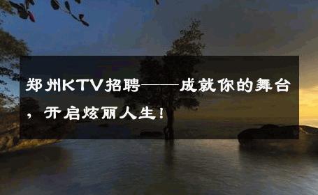 郑州KTV招聘——成就你的舞台，开启炫丽人生！