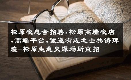 松原夜总会招聘,松原高端夜店,高端平台,诚邀有志之士共铸辉煌-松原生意火爆场所直招