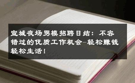 宣城夜场男模招聘日结：不容错过的优质工作机会-轻松赚钱轻松生活！ 