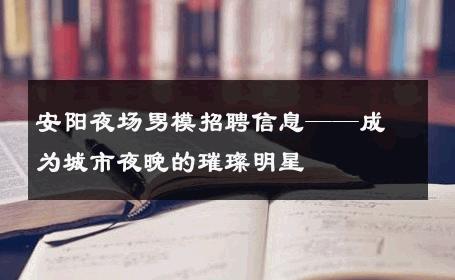 安阳夜场男模招聘信息——成为城市夜晚的璀璨明星 