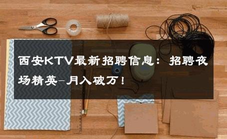 西安KTV最新招聘信息：招聘夜场精英-月入破万！ 
