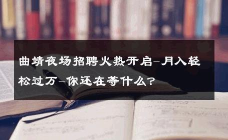 曲靖夜场招聘火热开启-月入轻松过万-你还在等什么？ 