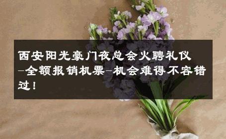 西安阳光豪门夜总会火聘礼仪-全额报销机票-机会难得不容错过！ 