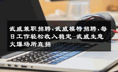 武威兼职招聘,武威模特招聘,每日工作轻松收入稳定-武威生意火爆场所直招