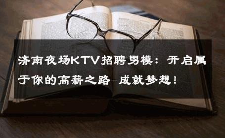 济南夜场KTV招聘男模：开启属于你的高薪之路-成就梦想！ 
