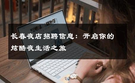 长春夜店招聘信息：开启你的炫酷夜生活之旅 
