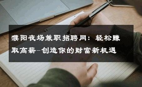 濮阳夜场兼职招聘网：轻松赚取高薪-创造你的财富新机遇 