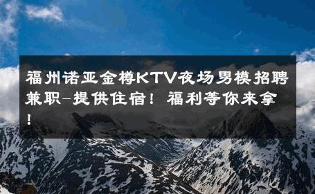 福州诺亚金樽KTV夜场男模招聘兼职-提供住宿！福利等你来拿！ 