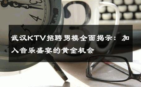 武汉KTV招聘男模全面揭示：加入音乐盛宴的黄金机会 