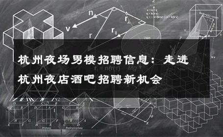杭州夜场男模招聘信息：走进杭州夜店酒吧招聘新机会 