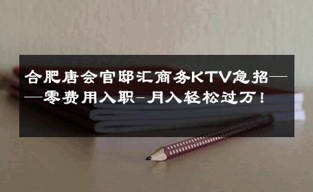 合肥唐会官邸汇商务KTV急招——零费用入职-月入轻松过万！ 