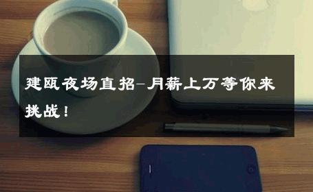 建瓯夜场直招-月薪上万等你来挑战！ 