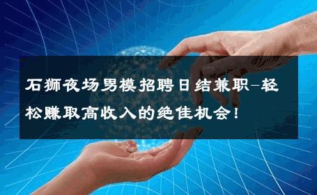 石狮夜场男模招聘日结兼职-轻松赚取高收入的绝佳机会！ 