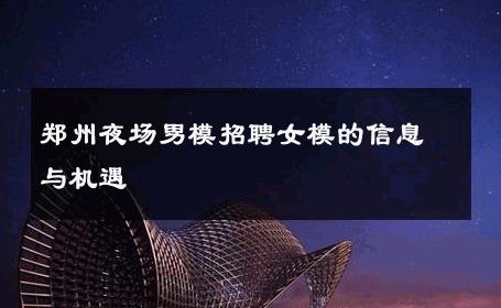 郑州夜场男模招聘女模的信息与机遇 