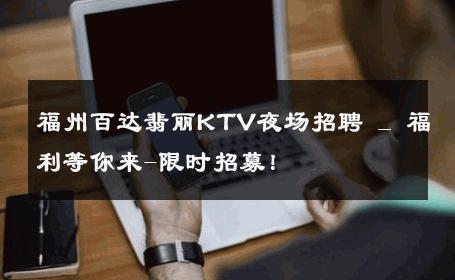 福州百达翡丽KTV夜场招聘 _ 福利等你来-限时招募！ 