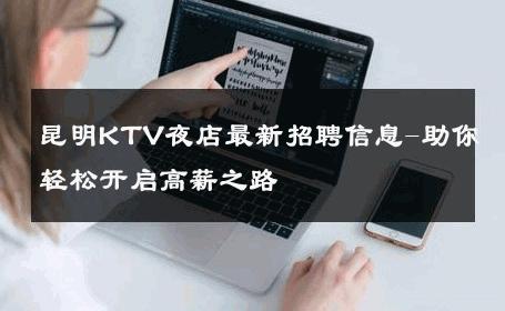 昆明KTV夜店最新招聘信息-助你轻松开启高薪之路 