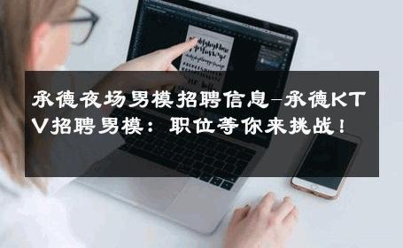 承德夜场男模招聘信息-承德KTV招聘男模：职位等你来挑战！ 