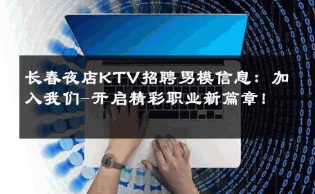 长春夜店KTV招聘男模信息：加入我们-开启精彩职业新篇章！ 